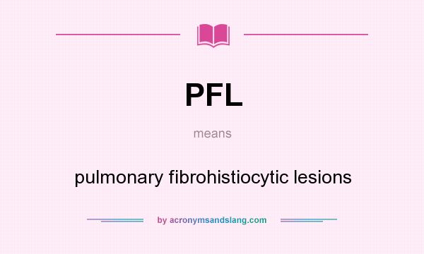 What does PFL mean? It stands for pulmonary fibrohistiocytic lesions