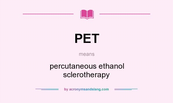 What does PET mean? It stands for percutaneous ethanol sclerotherapy