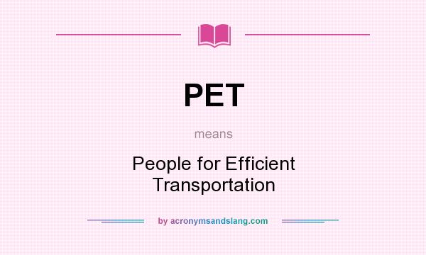 What does PET mean? It stands for People for Efficient Transportation