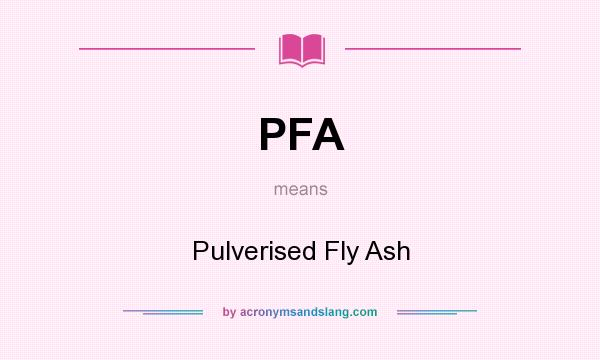 What does PFA mean? It stands for Pulverised Fly Ash