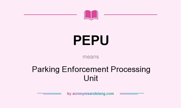 What does PEPU mean? It stands for Parking Enforcement Processing Unit