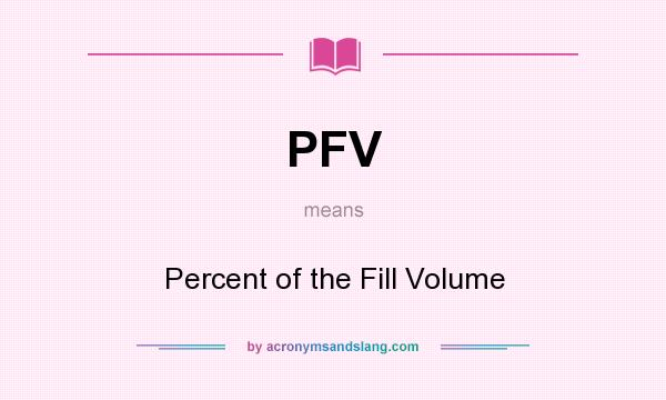 What does PFV mean? It stands for Percent of the Fill Volume