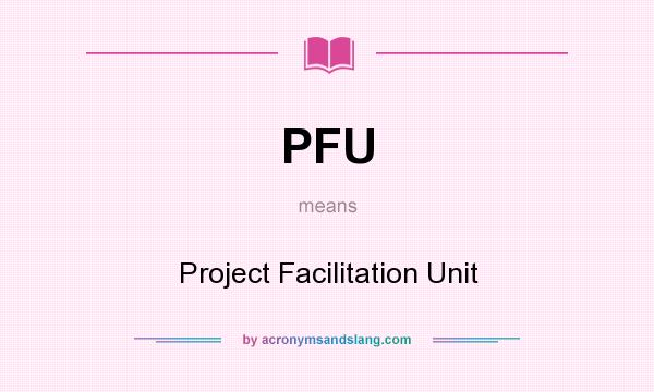 What does PFU mean? It stands for Project Facilitation Unit