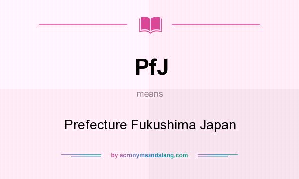 What does PfJ mean? It stands for Prefecture Fukushima Japan