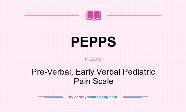 What does PEPPS mean? It stands for Pre-Verbal, Early Verbal Pediatric Pain Scale