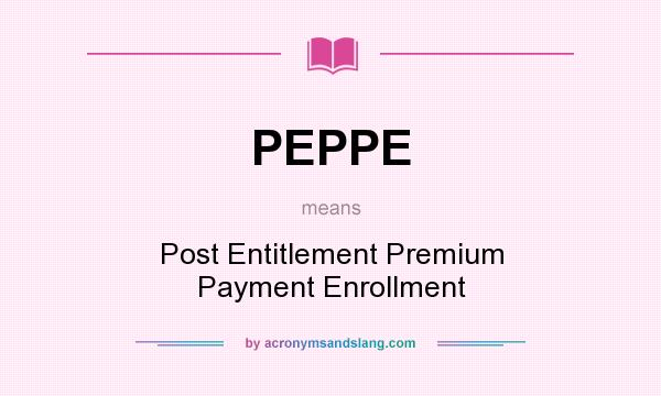 What does PEPPE mean? It stands for Post Entitlement Premium Payment Enrollment
