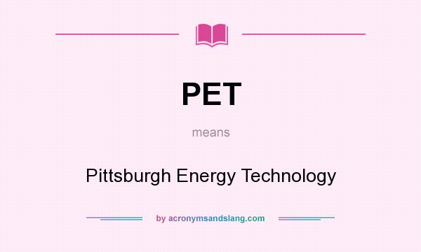 What does PET mean? It stands for Pittsburgh Energy Technology
