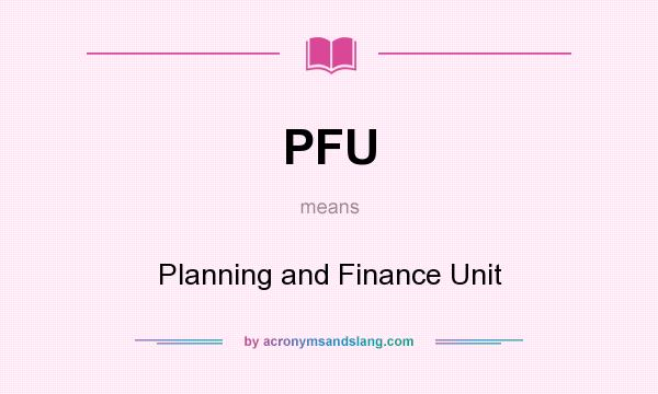 What does PFU mean? It stands for Planning and Finance Unit