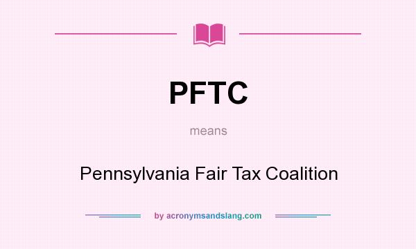 What does PFTC mean? It stands for Pennsylvania Fair Tax Coalition