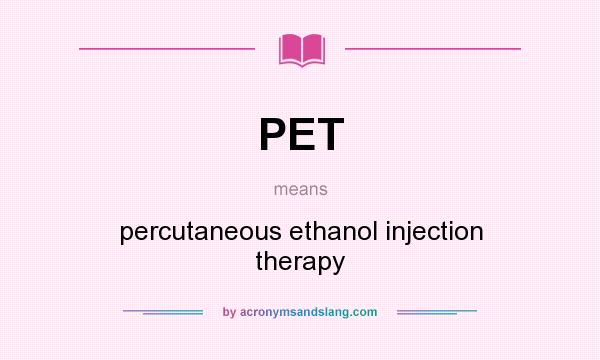 What does PET mean? It stands for percutaneous ethanol injection therapy