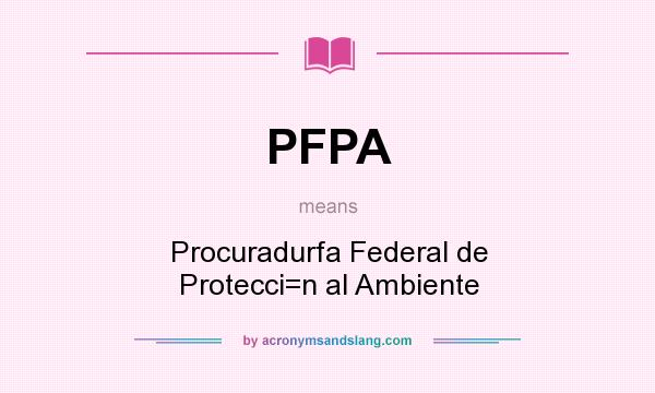 What does PFPA mean? It stands for Procuradurfa Federal de Protecci=n al Ambiente