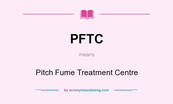 What does PFTC mean? It stands for Pitch Fume Treatment Centre