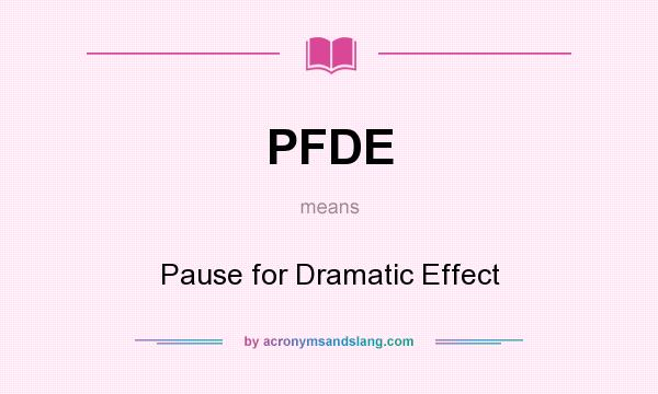 What does PFDE mean? It stands for Pause for Dramatic Effect
