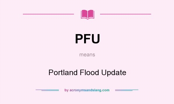 What does PFU mean? It stands for Portland Flood Update