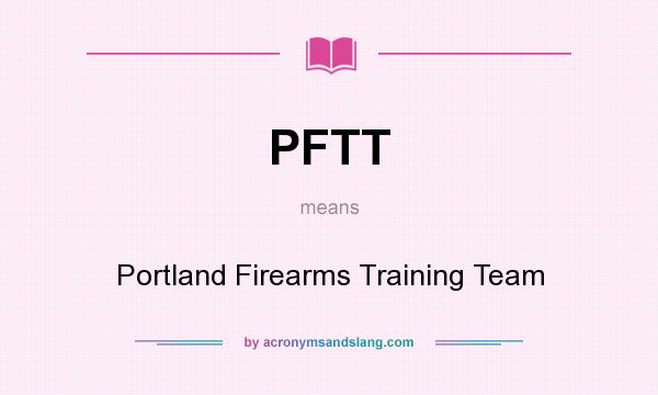 What does PFTT mean? It stands for Portland Firearms Training Team