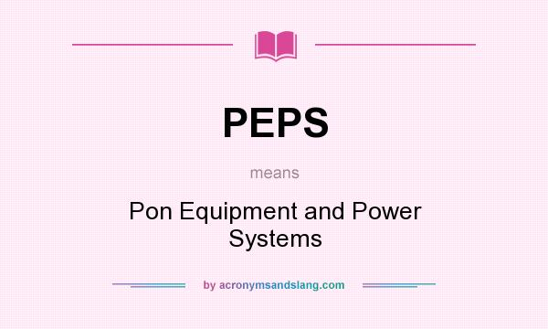 What does PEPS mean? It stands for Pon Equipment and Power Systems