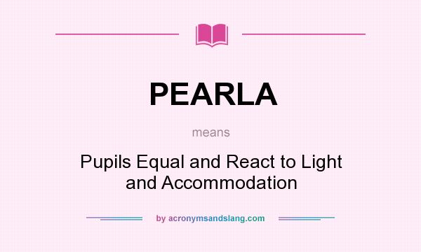 What does PEARLA mean? It stands for Pupils Equal and React to Light and Accommodation