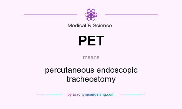 What does PET mean? It stands for percutaneous endoscopic tracheostomy