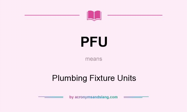 What does PFU mean? It stands for Plumbing Fixture Units