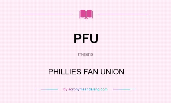 What does PFU mean? It stands for PHILLIES FAN UNION