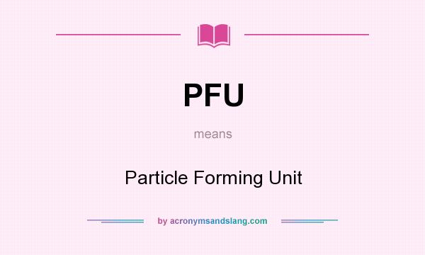 What does PFU mean? It stands for Particle Forming Unit