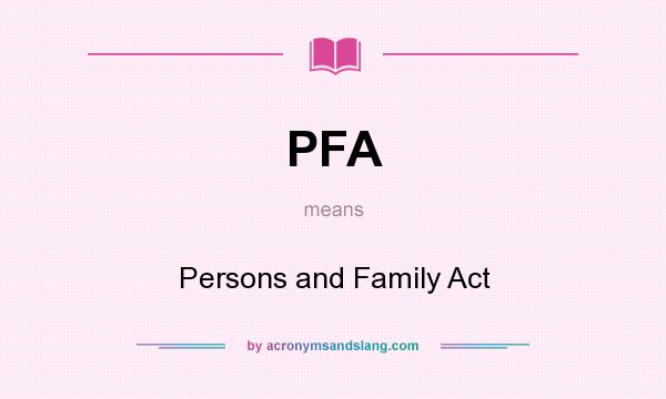 What does PFA mean? It stands for Persons and Family Act