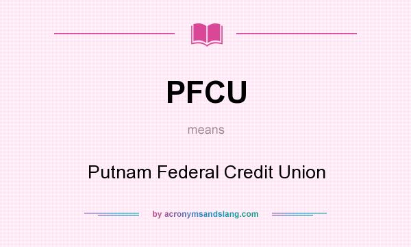 What does PFCU mean? It stands for Putnam Federal Credit Union