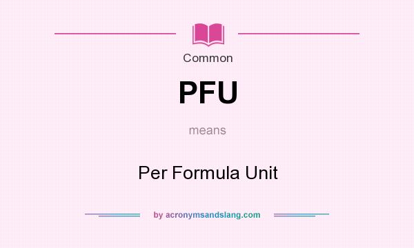 What does PFU mean? It stands for Per Formula Unit
