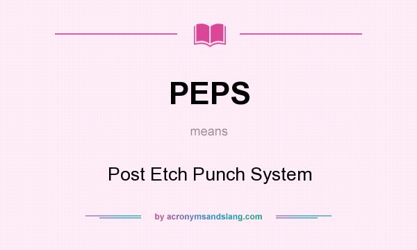 What does PEPS mean? It stands for Post Etch Punch System