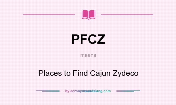 What does PFCZ mean? It stands for Places to Find Cajun Zydeco