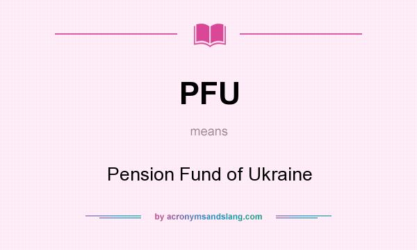 What does PFU mean? It stands for Pension Fund of Ukraine