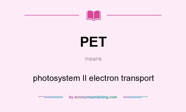 What does PET mean? It stands for photosystem II electron transport