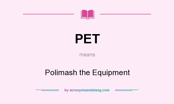 What does PET mean? It stands for Polimash the Equipment
