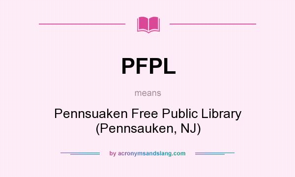 What does PFPL mean? It stands for Pennsuaken Free Public Library (Pennsauken, NJ)