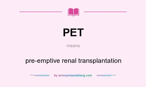 What does PET mean? It stands for pre-emptive renal transplantation
