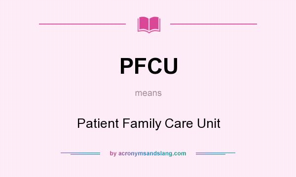 What does PFCU mean? It stands for Patient Family Care Unit