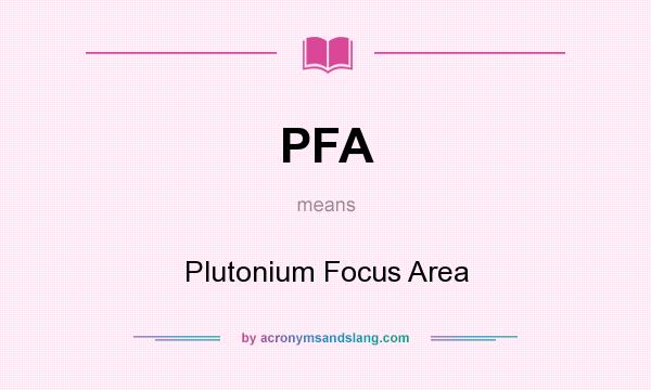 What does PFA mean? It stands for Plutonium Focus Area