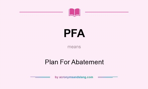 What does PFA mean? It stands for Plan For Abatement