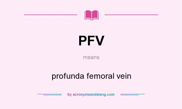 What does PFV mean? It stands for profunda femoral vein