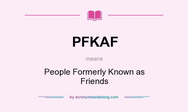 What does PFKAF mean? It stands for People Formerly Known as Friends