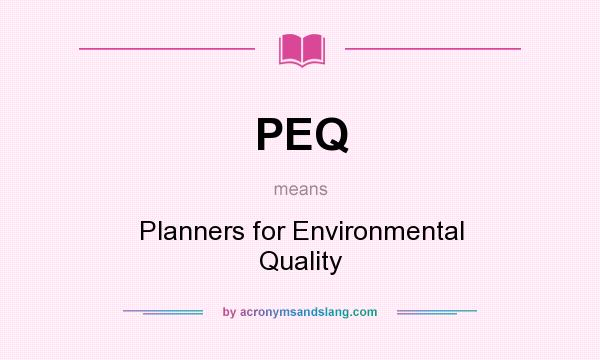 What does PEQ mean? It stands for Planners for Environmental Quality