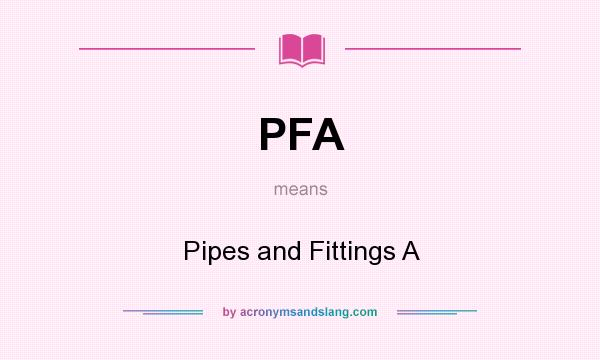 What does PFA mean? It stands for Pipes and Fittings A