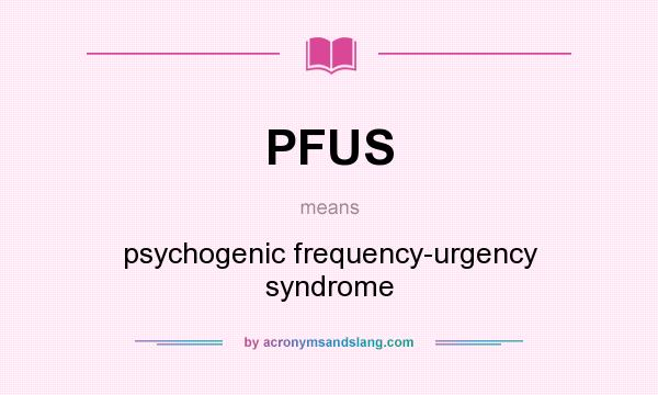 What does PFUS mean? It stands for psychogenic frequency-urgency syndrome