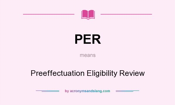What does PER mean? It stands for Preeffectuation Eligibility Review