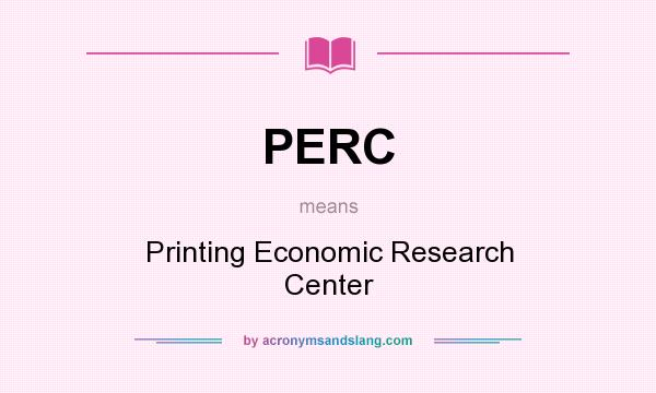 What does PERC mean? It stands for Printing Economic Research Center