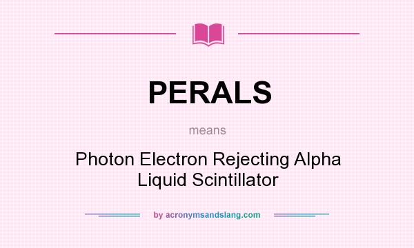 What does PERALS mean? It stands for Photon Electron Rejecting Alpha Liquid Scintillator