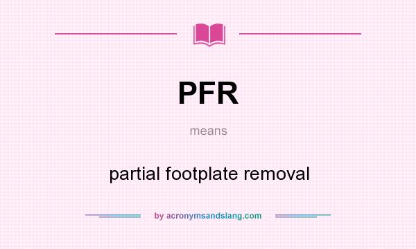 What does PFR mean? It stands for partial footplate removal