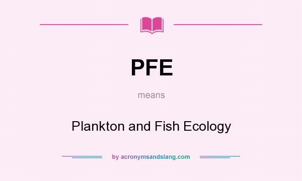 What does PFE mean? It stands for Plankton and Fish Ecology