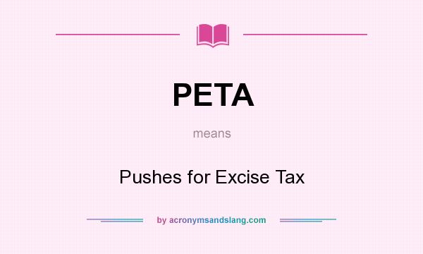 What does PETA mean? It stands for Pushes for Excise Tax