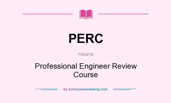 What does PERC mean? It stands for Professional Engineer Review Course